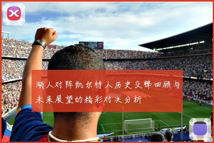 湖人对阵凯尔特人历史交锋回顾与未来展望的精彩对决分析