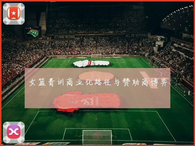 女篮青训商业化路径与赞助商博弈