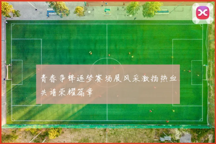 青春争锋逐梦赛场展风采激扬热血共谱荣耀篇章