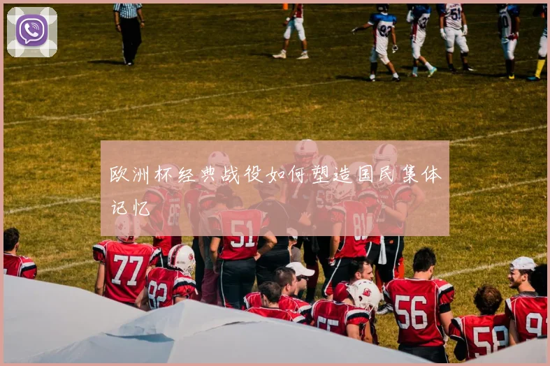 欧洲杯经典战役如何塑造国民集体记忆