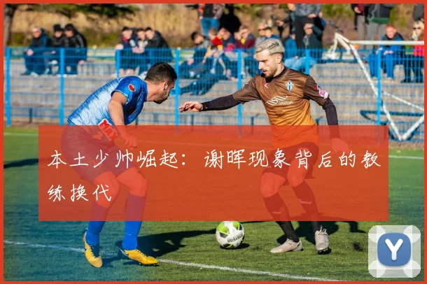 本土少帅崛起：谢晖现象背后的教练换代
