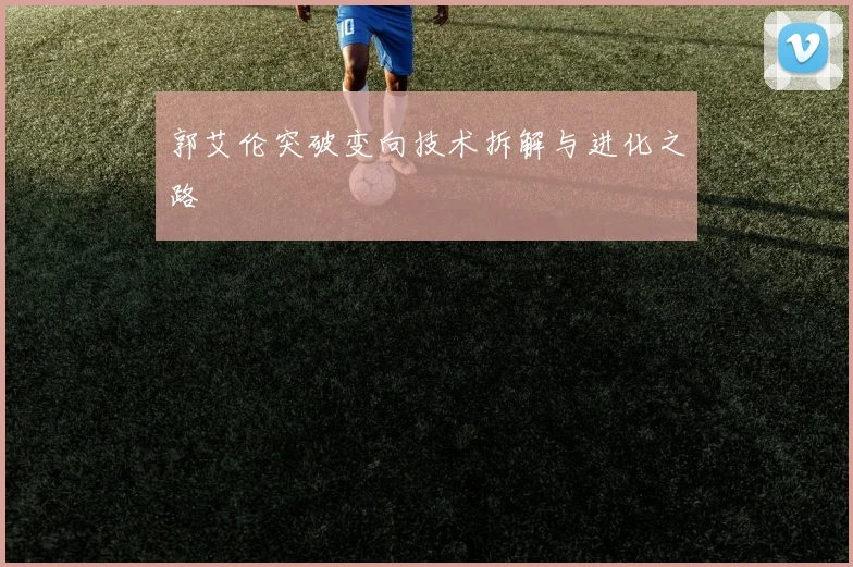 郭艾伦突破变向技术拆解与进化之路