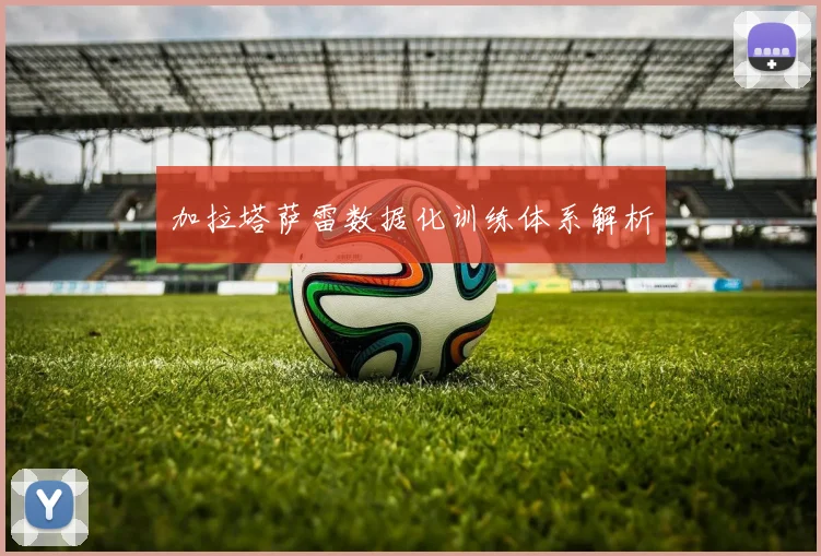 加拉塔萨雷数据化训练体系解析