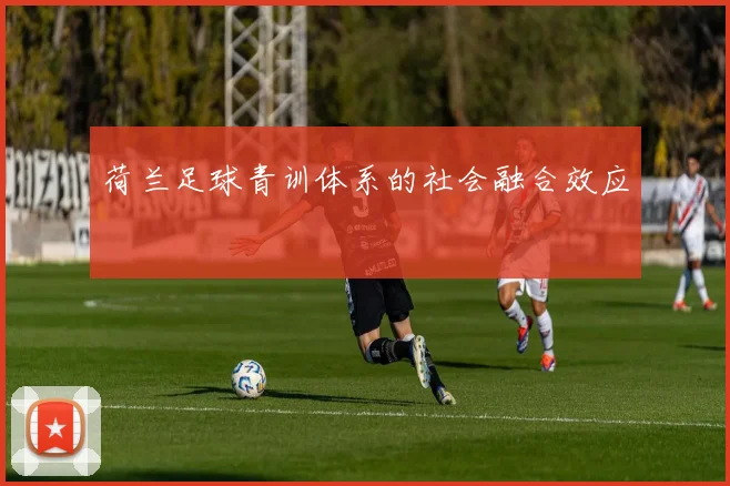 荷兰足球青训体系的社会融合效应
