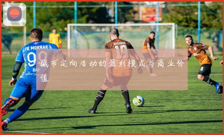 城市定向活动的盈利模式与商业价值