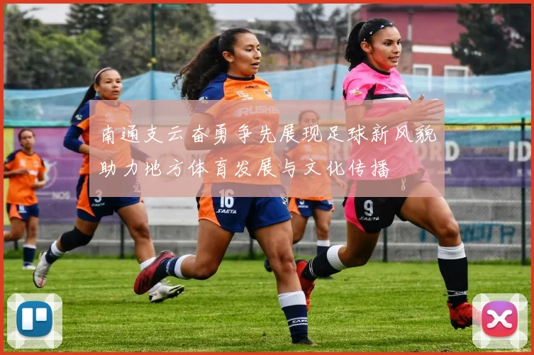 南通支云奋勇争先展现足球新风貌助力地方体育发展与文化传播