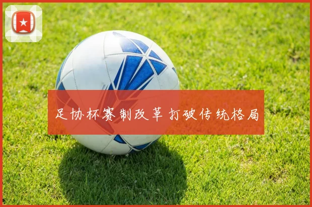 足协杯赛制改革打破传统格局