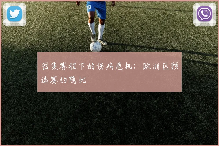 密集赛程下的伤病危机：欧洲区预选赛的隐忧