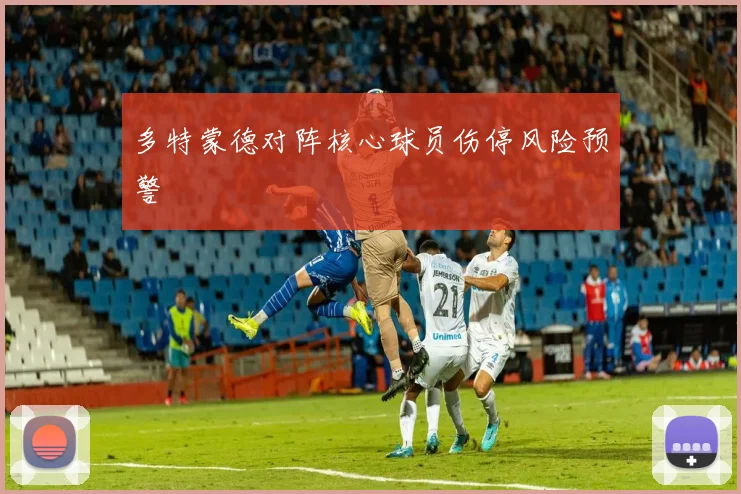 多特蒙德对阵核心球员伤停风险预警