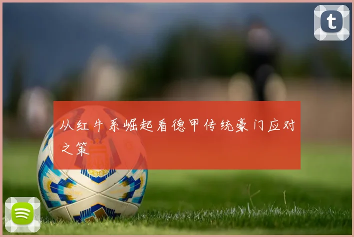 从红牛系崛起看德甲传统豪门应对之策