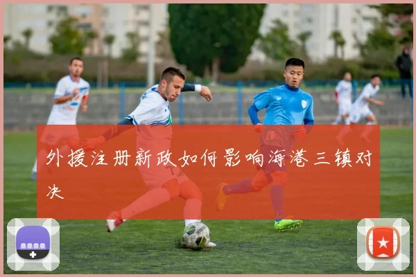 外援注册新政如何影响海港三镇对决