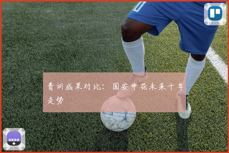 青训成果对比：国安申花未来十年走势