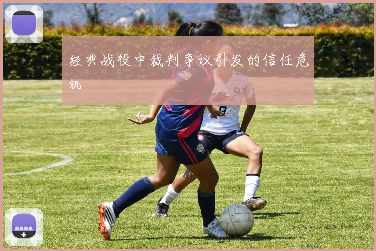 经典战役中裁判争议引发的信任危机